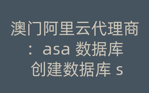 澳门阿里云代理商：asa 数据库 创建数据库 sqlstate = 37000