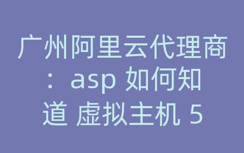 广州阿里云代理商：asp 如何知道 虚拟主机 500错误