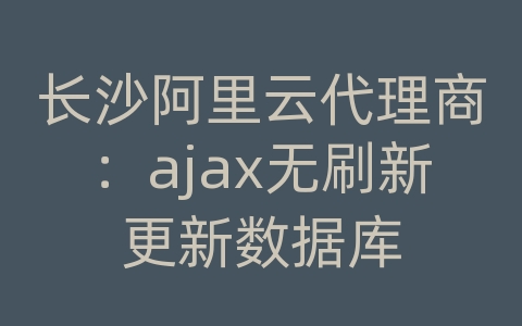 长沙阿里云代理商：ajax无刷新更新数据库