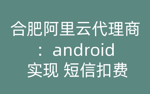 合肥阿里云代理商：android 实现 短信扣费