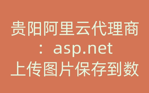 贵阳阿里云代理商：asp.net上传图片保存到数据库