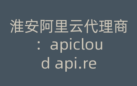 淮安阿里云代理商：apicloud api.require