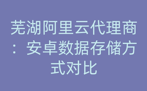 芜湖阿里云代理商：安卓数据存储方式对比