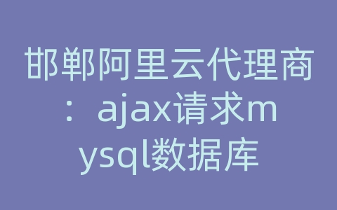 邯郸阿里云代理商：ajax请求mysql数据库