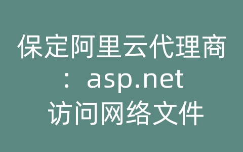 保定阿里云代理商：asp.net 访问网络文件