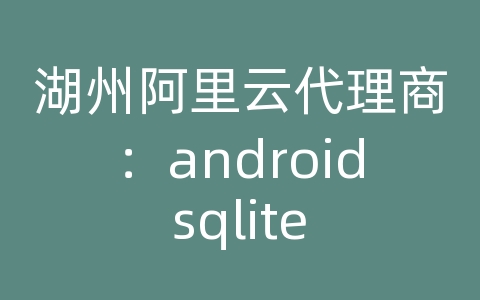 湖州阿里云代理商：android sqlite 备份数据库