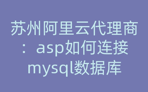 苏州阿里云代理商：asp如何连接mysql数据库