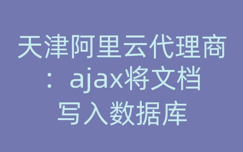 天津阿里云代理商：ajax将文档写入数据库