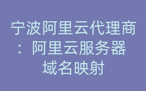 宁波阿里云代理商：阿里云服务器 域名映射