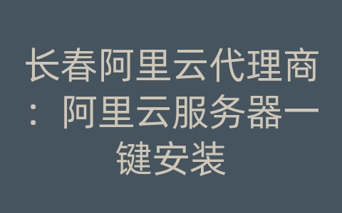 长春阿里云代理商：阿里云服务器一键安装