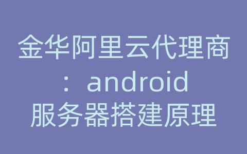 金华阿里云代理商：android服务器搭建原理