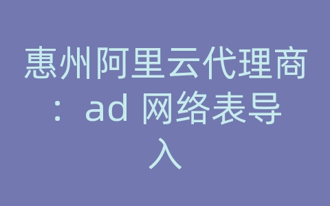 惠州阿里云代理商：ad 网络表导入