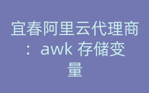 宜春阿里云代理商：awk 存储变量