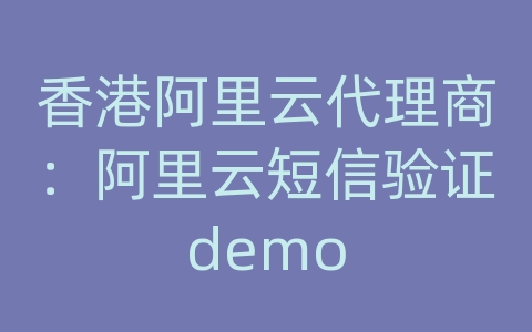 香港阿里云代理商：阿里云短信验证demo