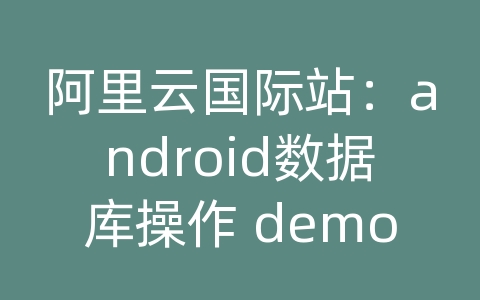 阿里云国际站：android数据库操作 demo