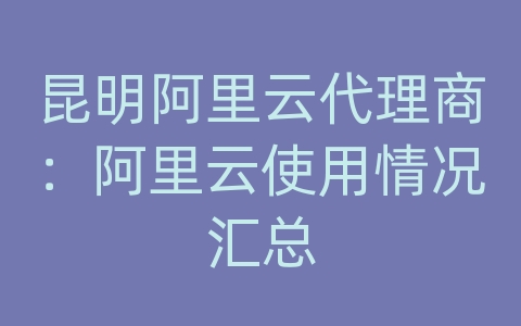 昆明阿里云代理商：阿里云使用情况汇总