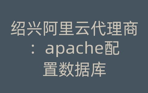 绍兴阿里云代理商：apache配置数据库