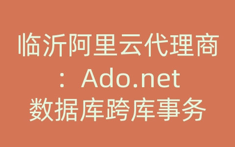 临沂阿里云代理商：Ado.net数据库跨库事务