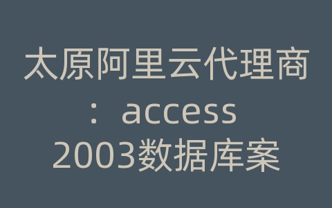 太原阿里云代理商：access 2003数据库案例教程