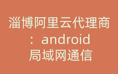 淄博阿里云代理商：android 局域网通信