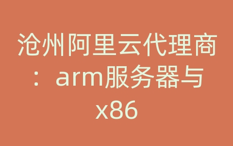 沧州阿里云代理商：arm服务器与x86