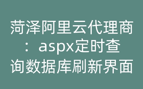 菏泽阿里云代理商：aspx定时查询数据库刷新界面