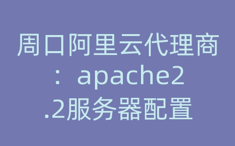 周口阿里云代理商：apache2.2服务器配置