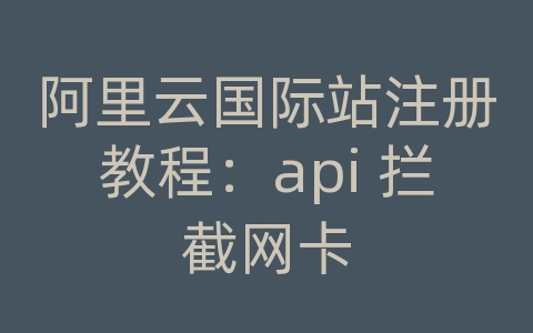 阿里云国际站注册教程：api 拦截网卡