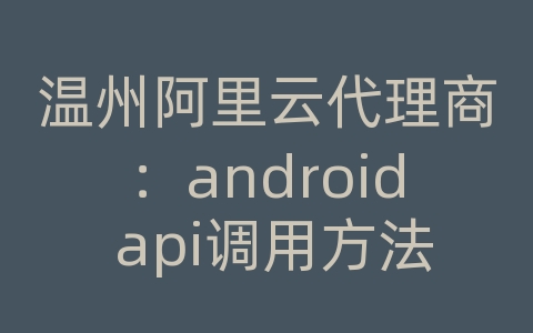 温州阿里云代理商：android api调用方法