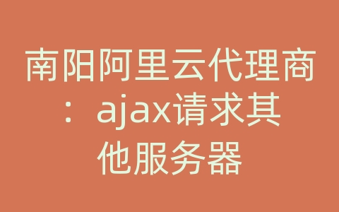 南阳阿里云代理商：ajax请求其他服务器