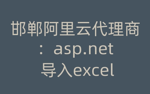 邯郸阿里云代理商：asp.net 导入excel到数据库