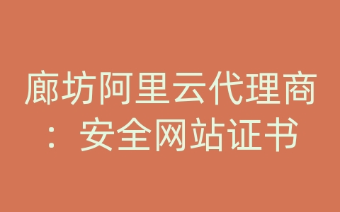 廊坊阿里云代理商：安全网站证书