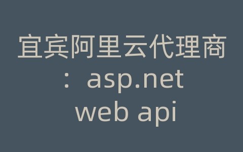 宜宾阿里云代理商：asp.net web api 参考