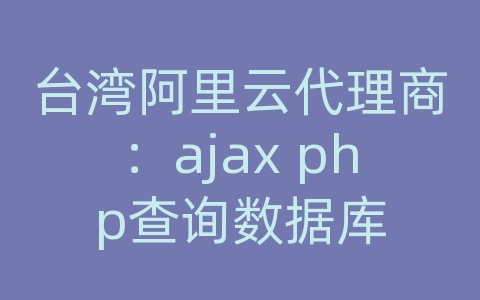 台湾阿里云代理商：ajax php查询数据库