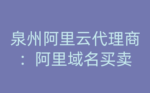 泉州阿里云代理商：阿里域名买卖