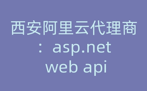 西安阿里云代理商：asp.net web api 周期