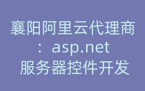 襄阳阿里云代理商：asp.net 服务器控件开发