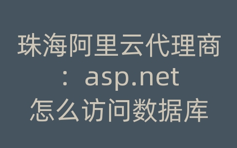 珠海阿里云代理商：asp.net怎么访问数据库