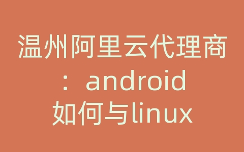 温州阿里云代理商：android如何与linux服务器通信