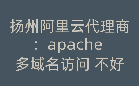 扬州阿里云代理商：apache 多域名访问 不好用