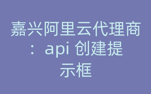 嘉兴阿里云代理商：api 创建提示框