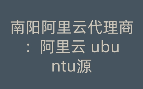 南阳阿里云代理商：阿里云 ubuntu源