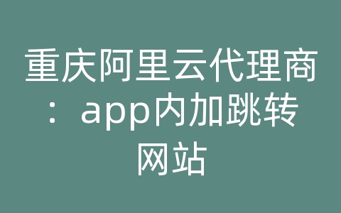 重庆阿里云代理商：app内加跳转网站