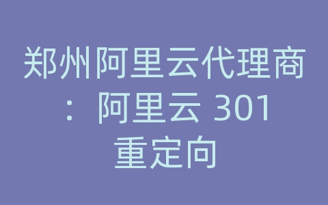 郑州阿里云代理商：阿里云 301重定向