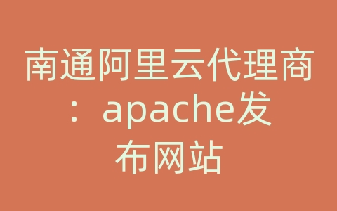 南通阿里云代理商：apache发布网站