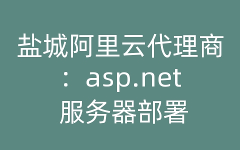 盐城阿里云代理商：asp.net 服务器部署