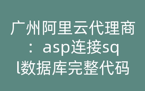 广州阿里云代理商：asp连接sql数据库完整代码