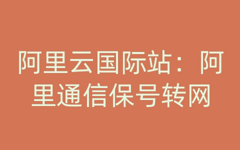 阿里云国际站：阿里通信保号转网