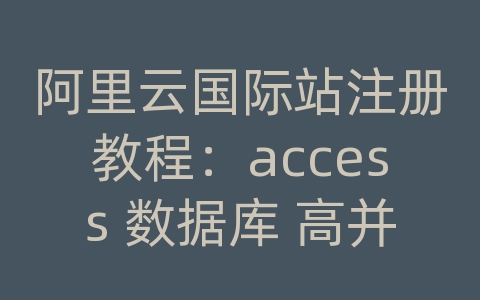 阿里云国际站注册教程：access 数据库 高并发