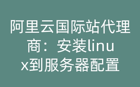 阿里云国际站代理商：安装linux到服务器配置